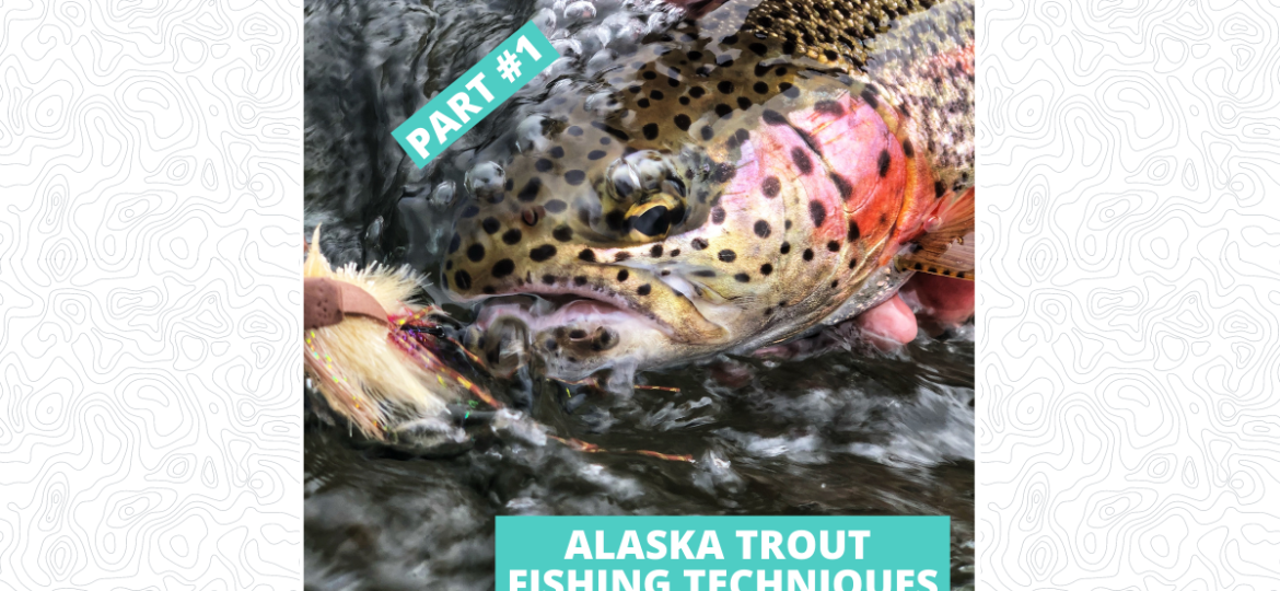 Alaska Trout Fishing Techniques Part #1 - Featured Image 1200 x 628.png